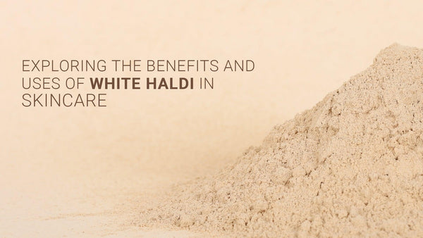 Exploring the Benefits and Uses of White Haldi in Skincare