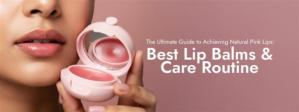 The Ultimate Guide to Achieving Natural Pink Lips: Best Lip Balms & Care Routine