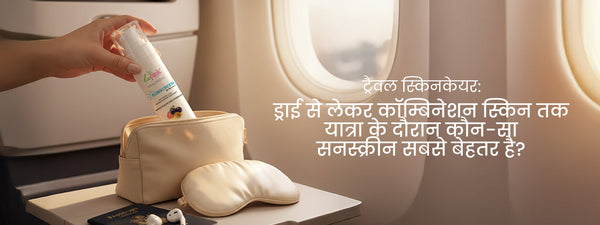ट्रैवल स्किनकेयर: ड्राई से लेकर कॉम्बिनेशन स्किन तक - यात्रा के दौरान कौन-सा सनस्क्रीन सबसे बेहतर है?